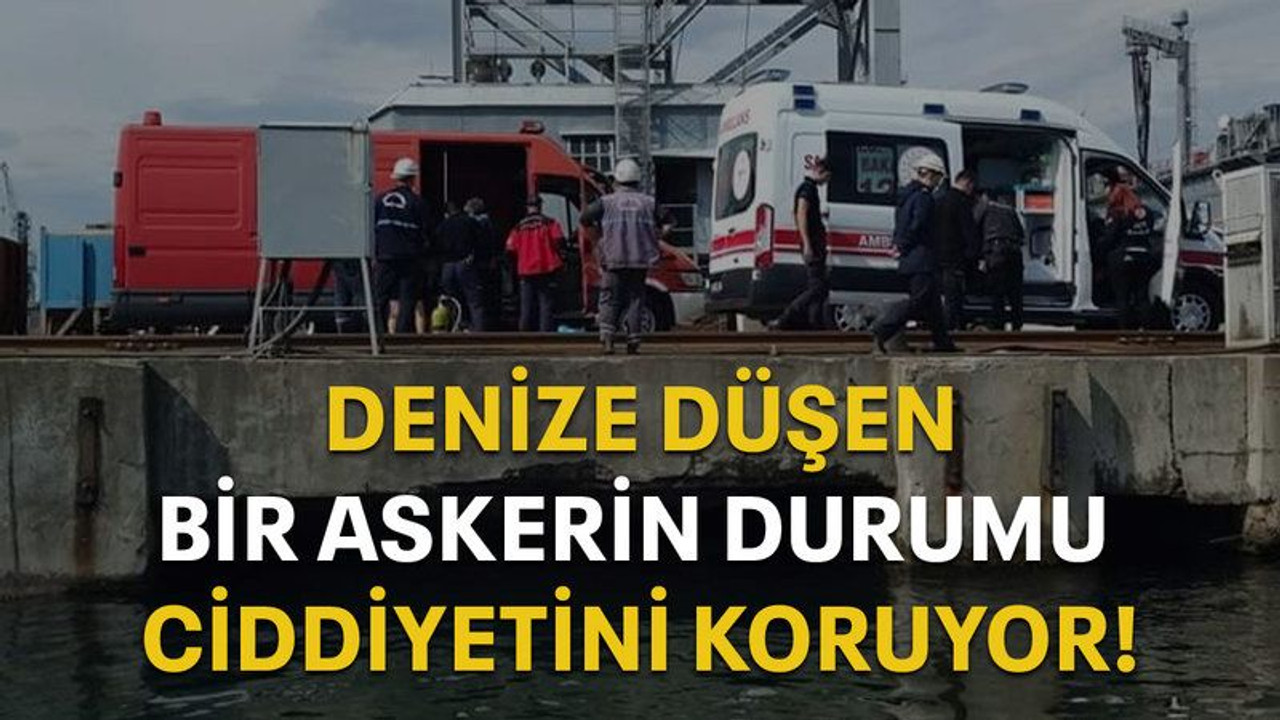 Denize düşen bir askerin durumu ciddiyetini koruyor!